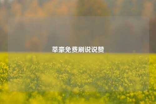 莘豪免费刷说说赞